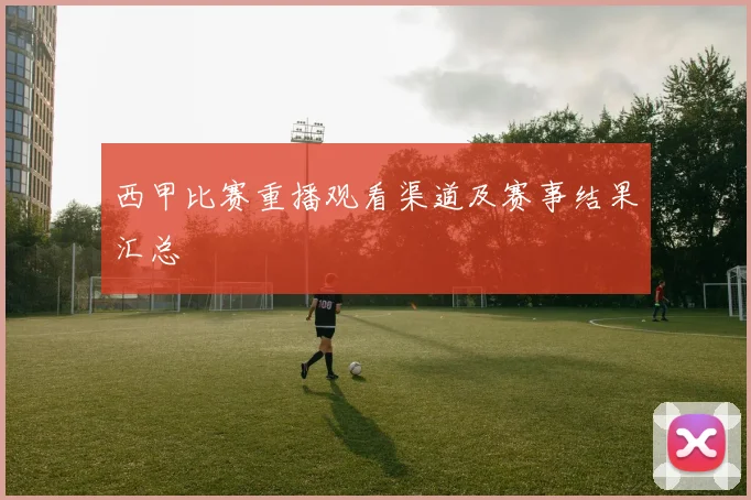 西甲比赛重播观看渠道及赛事结果汇总