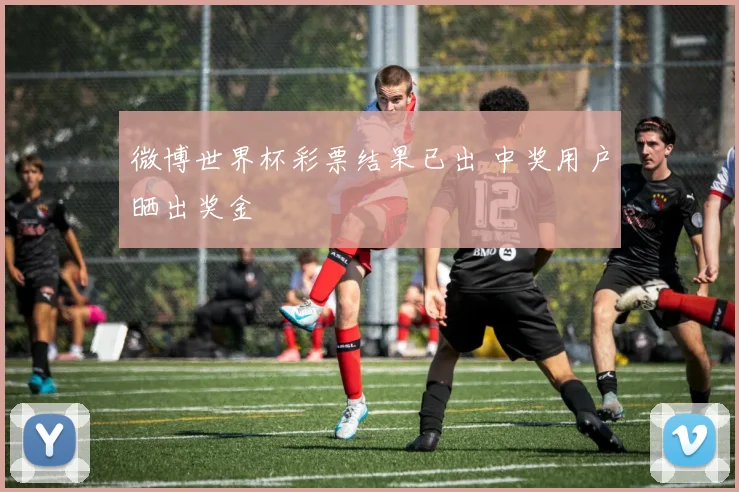 微博世界杯彩票结果已出 中奖用户晒出奖金