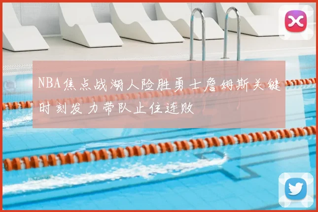 NBA焦点战湖人险胜勇士詹姆斯关键时刻发力带队止住连败