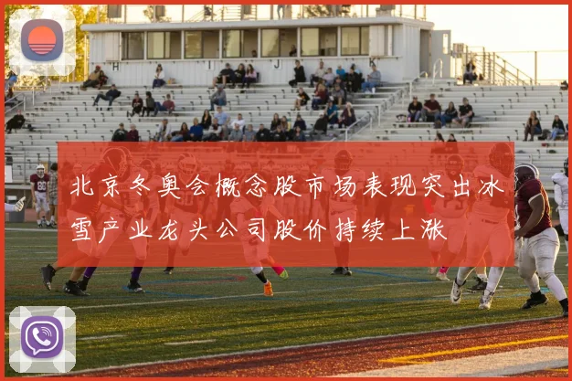 北京冬奥会概念股市场表现突出冰雪产业龙头公司股价持续上涨