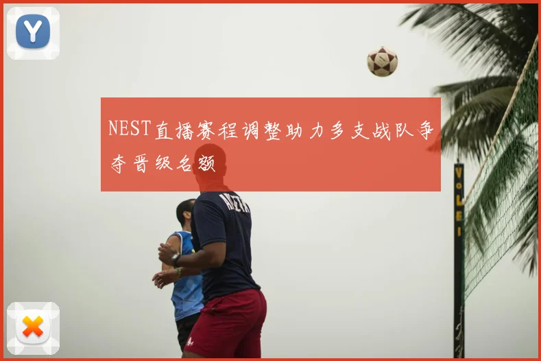 NEST直播赛程调整助力多支战队争夺晋级名额