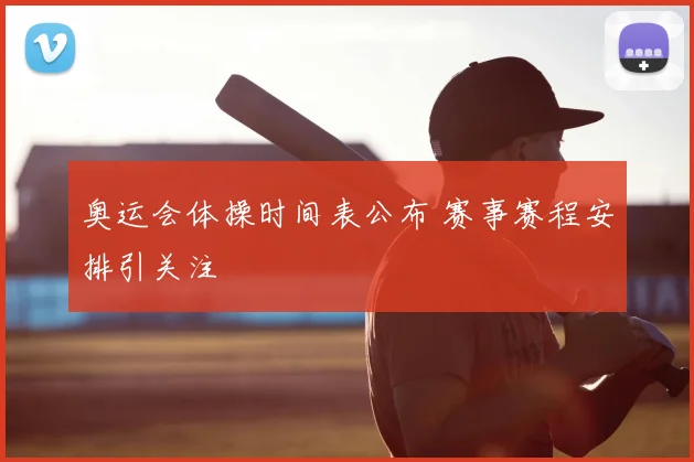 奥运会体操时间表公布 赛事赛程安排引关注