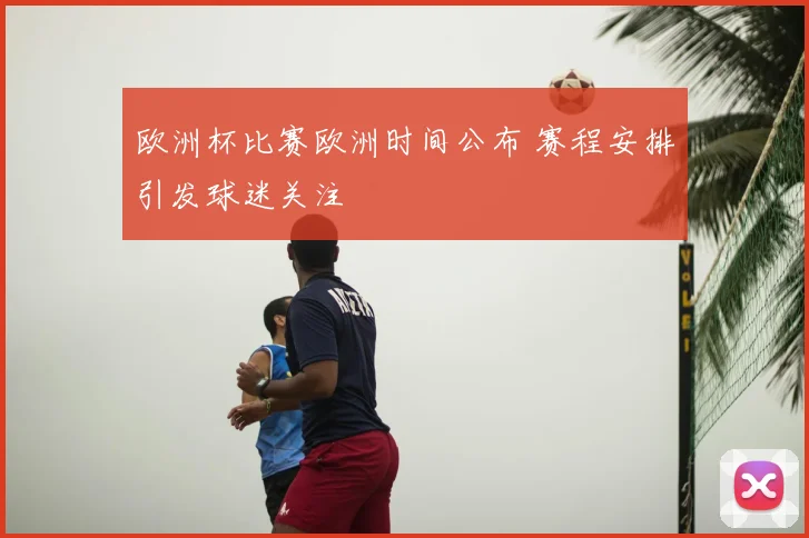 欧洲杯比赛欧洲时间公布 赛程安排引发球迷关注