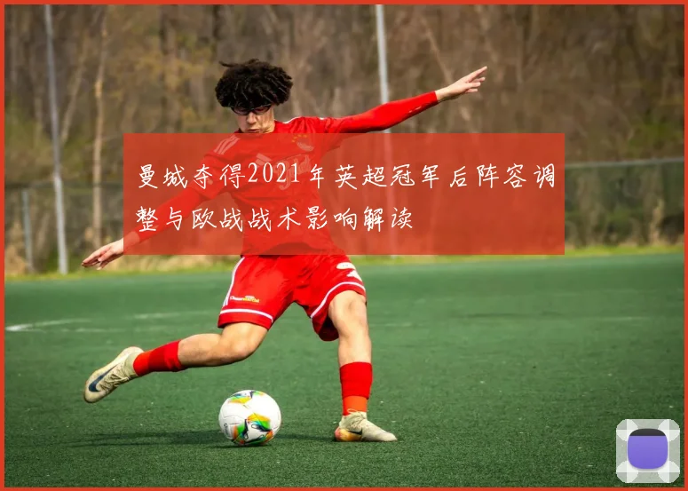 曼城夺得2021年英超冠军后阵容调整与欧战战术影响解读