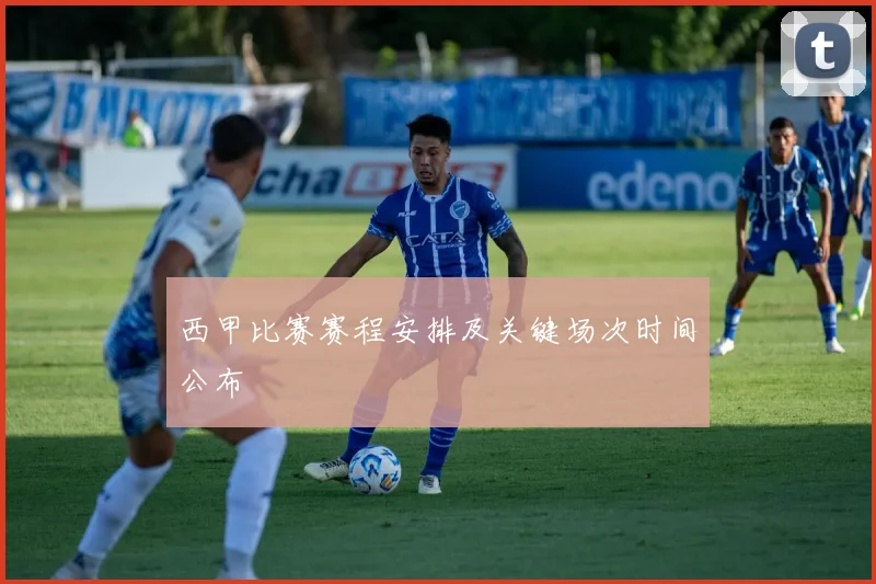 西甲比赛赛程安排及关键场次时间公布