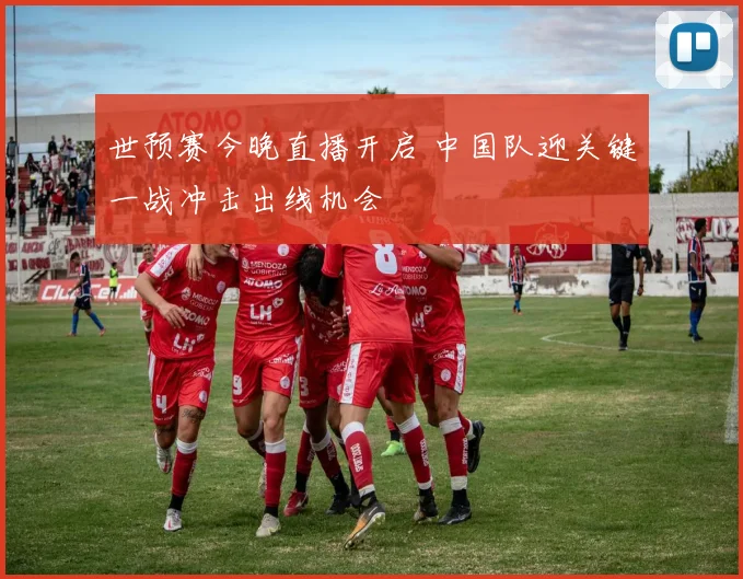 世预赛今晚直播开启 中国队迎关键一战冲击出线机会