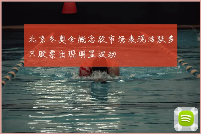北京冬奥会概念股市场表现活跃多只股票出现明显波动