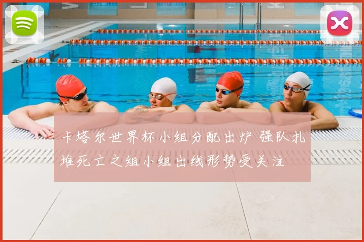 卡塔尔世界杯小组分配出炉 强队扎堆死亡之组小组出线形势受关注