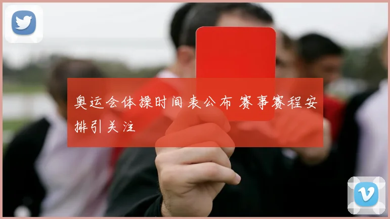奥运会体操时间表公布 赛事赛程安排引关注