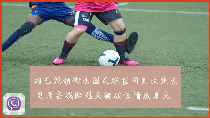 姆巴佩领衔法国足球官网关注焦点 皇马备战欧冠关键战伤情成看点