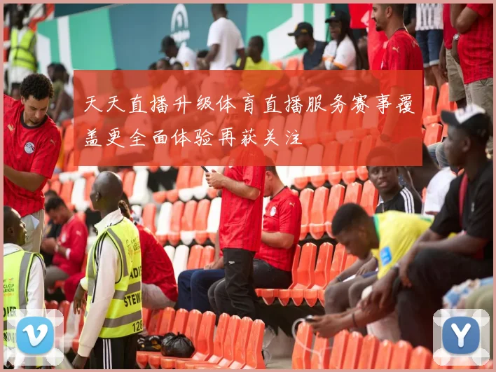 天天直播升级体育直播服务赛事覆盖更全面体验再获关注