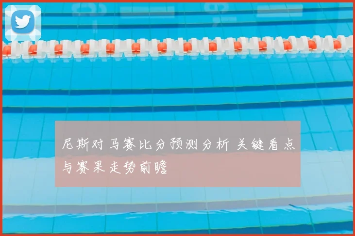 尼斯对马赛比分预测分析 关键看点与赛果走势前瞻